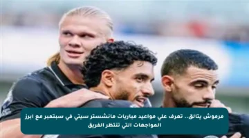 مرموش يتألق.. تعرف على مواعيد مباريات مانشستر سيتي في سبتمبر مع أبرز المواجهات التي تنتظر الفريق